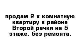 продам 2-х комнатную квартиру в районе Второй речки на 5 этаже, без ремонта.